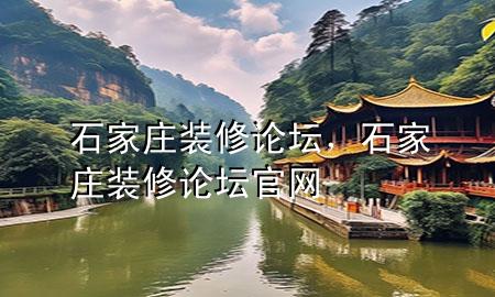 石家庄装修论坛，石家庄装修论坛官网