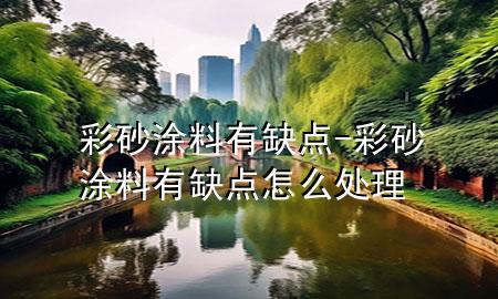 彩砂涂料有缺点-彩砂涂料有缺点怎么处理