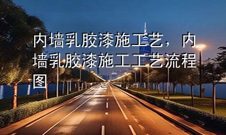 内墙乳胶漆施工艺，内墙乳胶漆施工工艺流程图