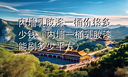 内墙乳胶漆一桶价格多少钱（内墙一桶乳胶漆能刷多少平方）