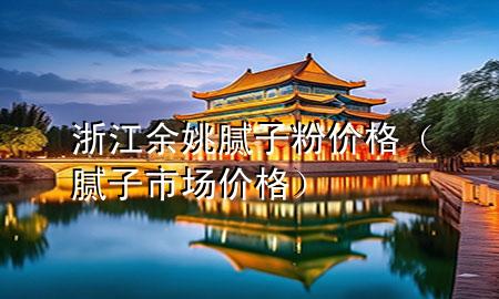 浙江余姚腻子粉价格（腻子市场价格）