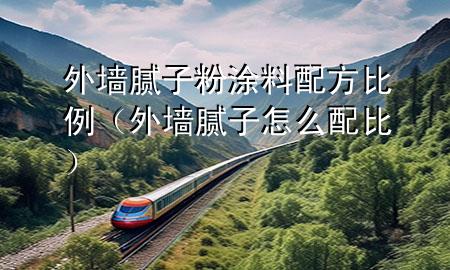 外墙腻子粉涂料配方比例（外墙腻子怎么配比）