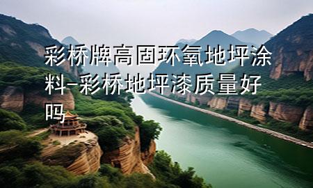 彩桥牌高固环氧地坪涂料-彩桥地坪漆质量好吗
