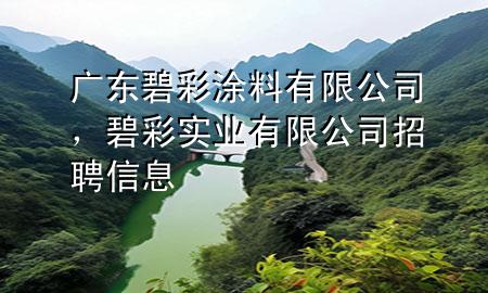 广东碧彩涂料有限公司，碧彩实业有限公司招聘信息