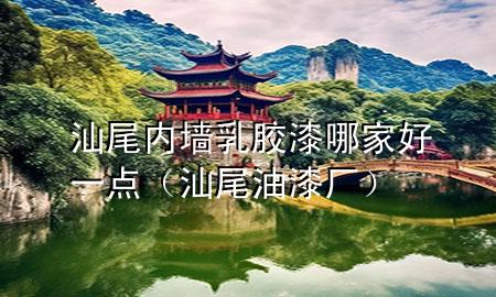 汕尾内墙乳胶漆哪家好一点（汕尾油漆厂）