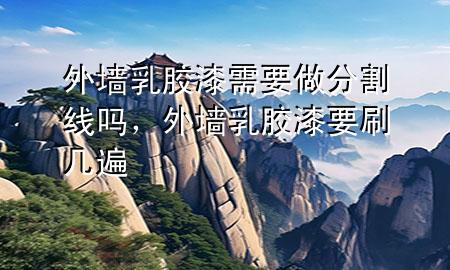 外墙乳胶漆需要做分割线吗，外墙乳胶漆要刷几遍