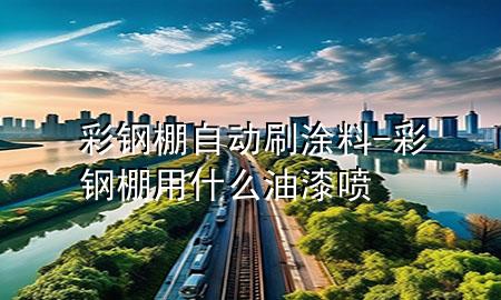 彩钢棚自动刷涂料-彩钢棚用什么油漆喷