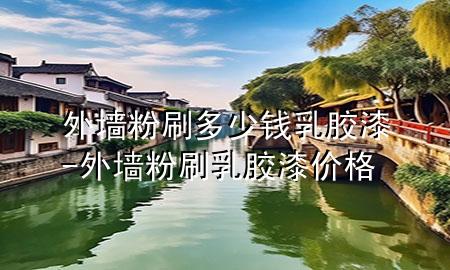 外墙粉刷多少钱乳胶漆-外墙粉刷乳胶漆价格