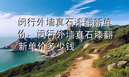 闵行外墙真石漆翻新单价，闵行外墙真石漆翻新单价多少钱
