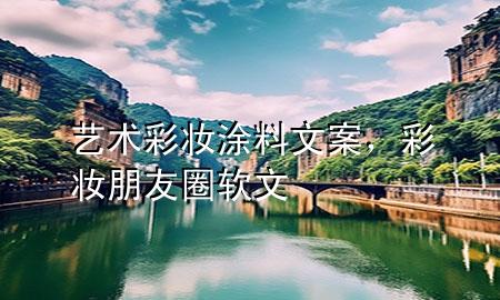 艺术彩妆涂料文案，彩妆朋友圈软文