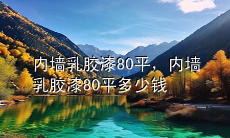 内墙乳胶漆80平，内墙乳胶漆80平多少钱