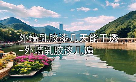 外墙乳胶漆几天能干透-外墙乳胶漆几遍