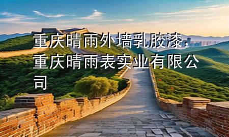 重庆晴雨外墙乳胶漆，重庆晴雨表实业有限公司