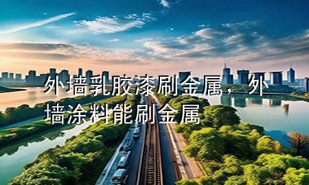 外墙乳胶漆刷金属，外墙涂料能刷金属