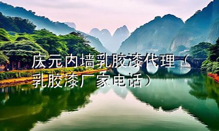 庆元内墙乳胶漆代理（乳胶漆厂家电话）