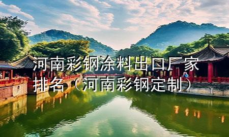 河南彩钢涂料出口厂家排名（河南彩钢定制）