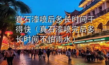 真石漆喷后多长时间干得快（真石漆喷完后多长时间不怕雨水）