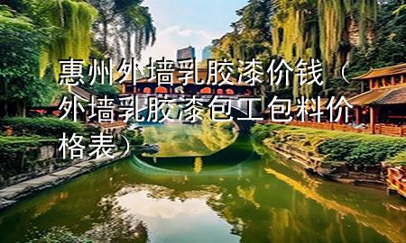 惠州外墙乳胶漆价钱（外墙乳胶漆包工包料价格表）