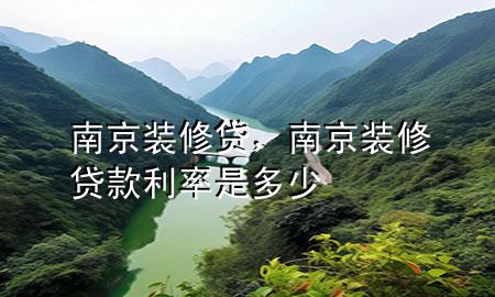 南京装修贷，南京装修贷款利率是多少