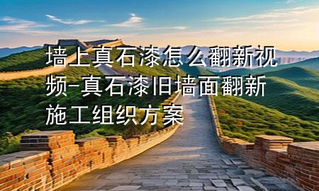 墙上真石漆怎么翻新视频-真石漆旧墙面翻新施工组织方案