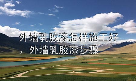 外墙乳胶漆怎样施工好，外墙乳胶漆步骤