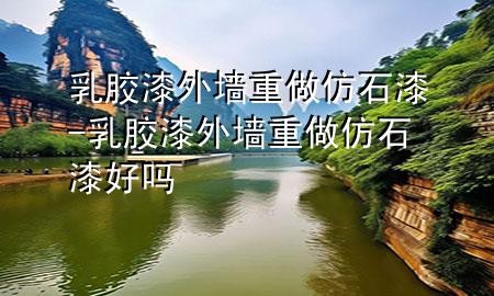 乳胶漆外墙重做仿石漆-乳胶漆外墙重做仿石漆好吗