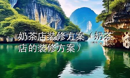 奶茶店装修方案（奶茶店的装修方案）