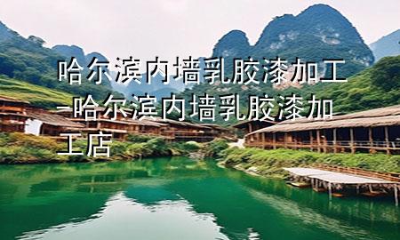 哈尔滨内墙乳胶漆加工-哈尔滨内墙乳胶漆加工店