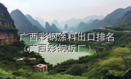 广西彩钢涂料出口排名（广西彩钢板厂）