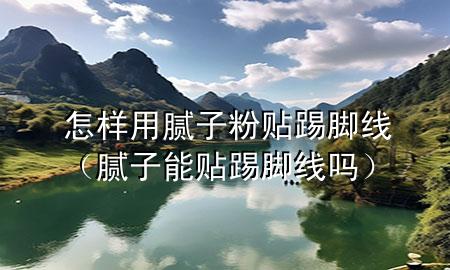 怎样用腻子粉贴踢脚线（腻子能贴踢脚线吗）