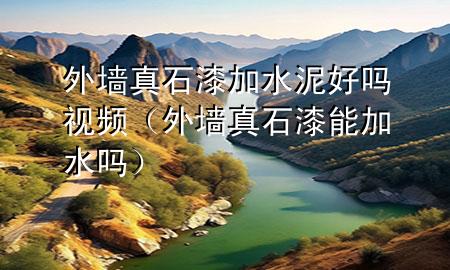 外墙真石漆加水泥好吗视频（外墙真石漆能加水吗）