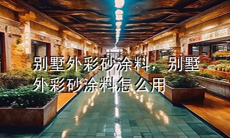 别墅外彩砂涂料，别墅外彩砂涂料怎么用