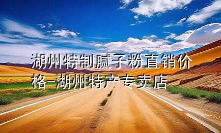 湖州特制腻子粉直销价格-湖州特产专卖店