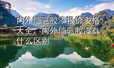 内外墙乳胶漆报价表格大全，内外墙乳胶漆有什么区别