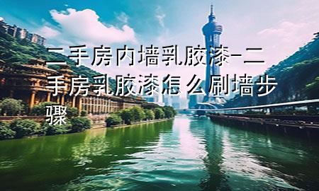 二手房 内墙乳胶漆-二手房乳胶漆怎么刷墙步骤