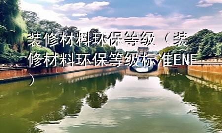 装修材料环保等级（装修材料环保等级标准ENF）