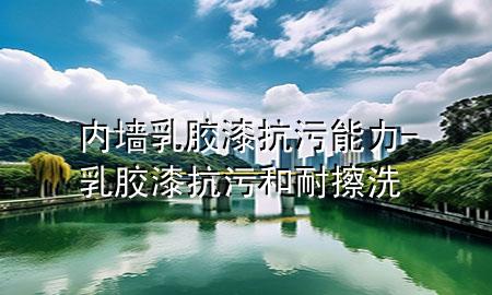 内墙乳胶漆抗污能力-乳胶漆抗污和耐擦洗
