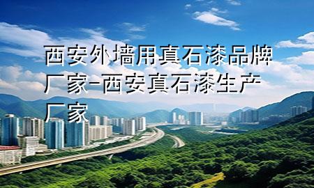 西安外墙用真石漆品牌厂家-西安真石漆生产厂家