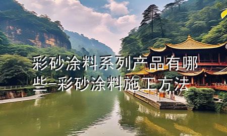 彩砂涂料系列产品有哪些-彩砂涂料施工方法