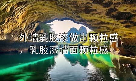 外墙乳胶漆做出颗粒感，乳胶漆墙面颗粒感
