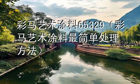 彩马艺术涂料65 329（彩马艺术涂料最简单处理方法）