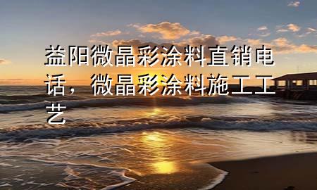 益阳微晶彩涂料直销电话，微晶彩涂料施工工艺