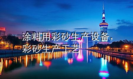 涂料用彩砂生产设备，彩砂生产工艺