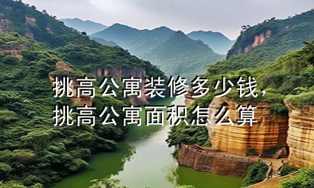 挑高公寓装修多少钱，挑高公寓面积怎么算