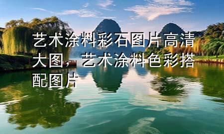 艺术涂料彩石图片高清大图，艺术涂料色彩搭配图片