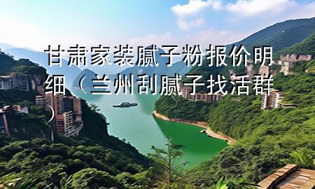 甘肃家装腻子粉报价明细（兰州刮腻子找活群）
