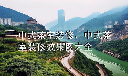 中式茶室装修，中式茶室装修效果图大全