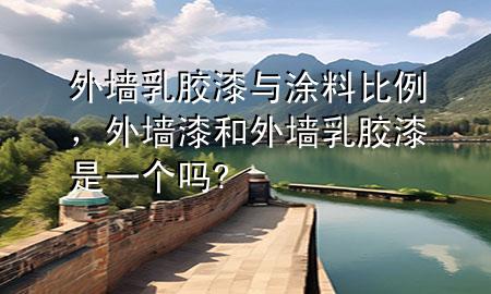 外墙乳胶漆与涂料比例，外墙漆和外墙乳胶漆是一个吗?