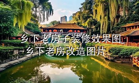 乡下老房子装修效果图-乡下老房改造图片