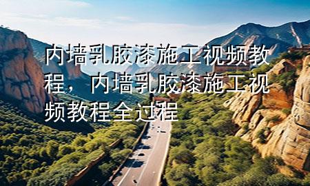 内墙乳胶漆施工视频教程，内墙乳胶漆施工视频教程全过程